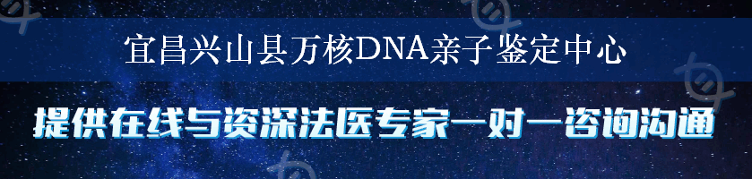 宜昌兴山县万核DNA亲子鉴定中心